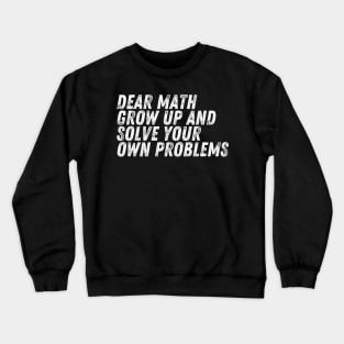 Dear Math Grow Up And Solve Your Own Problems Crewneck Sweatshirt